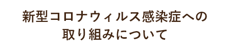 新型コロナウィルス感染症への取り組みについて